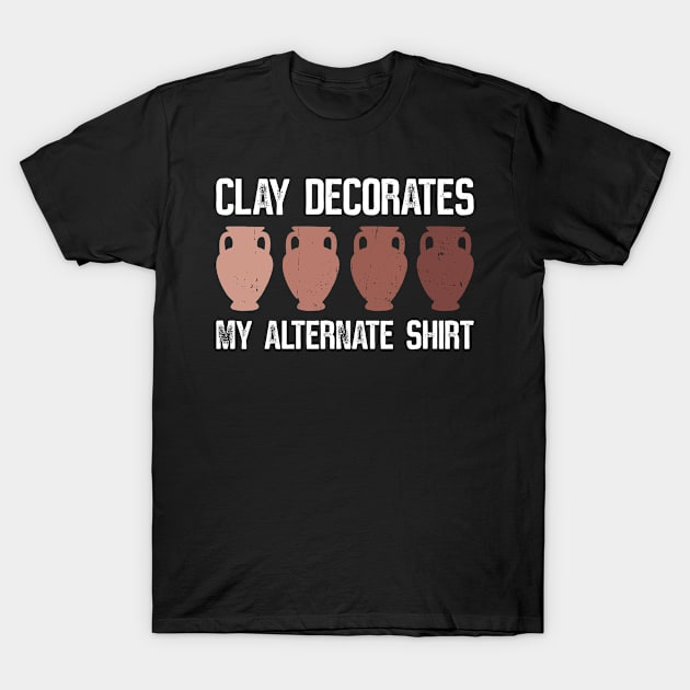 Clay Decorates My Alternate Shirt - Pottery Ceramic Artist T-Shirt by Anassein.os